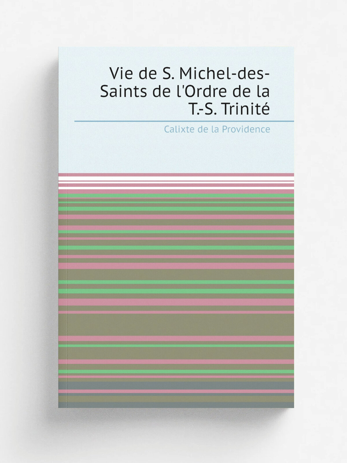 Vie de S. Michel-des-Saints de l'Ordre de la T.-S. Trinit. | Calixte de la Providence | 1880 | Tournai : Vve H. Casterman | Репринт