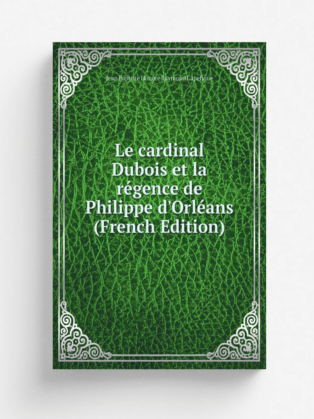 Le cardinal Dubois et la r.gence de Philippe d'Orl. ans (French Edition) | Jean Baptiste Honor. Raymond Capefique | Репринт