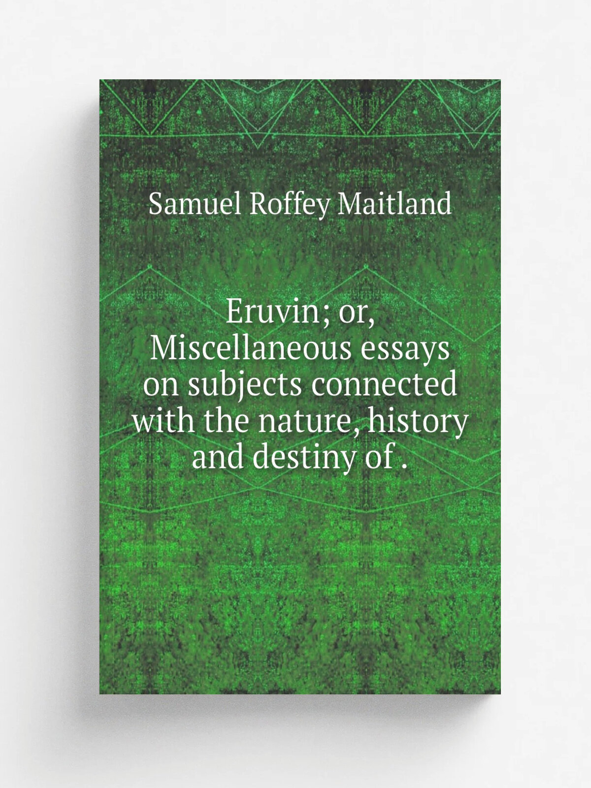 Eruvin; or, Miscellaneous essays on subjects connected with the nature, history and destiny of . | Samuel Roffey Maitland | 1831 | Репринт