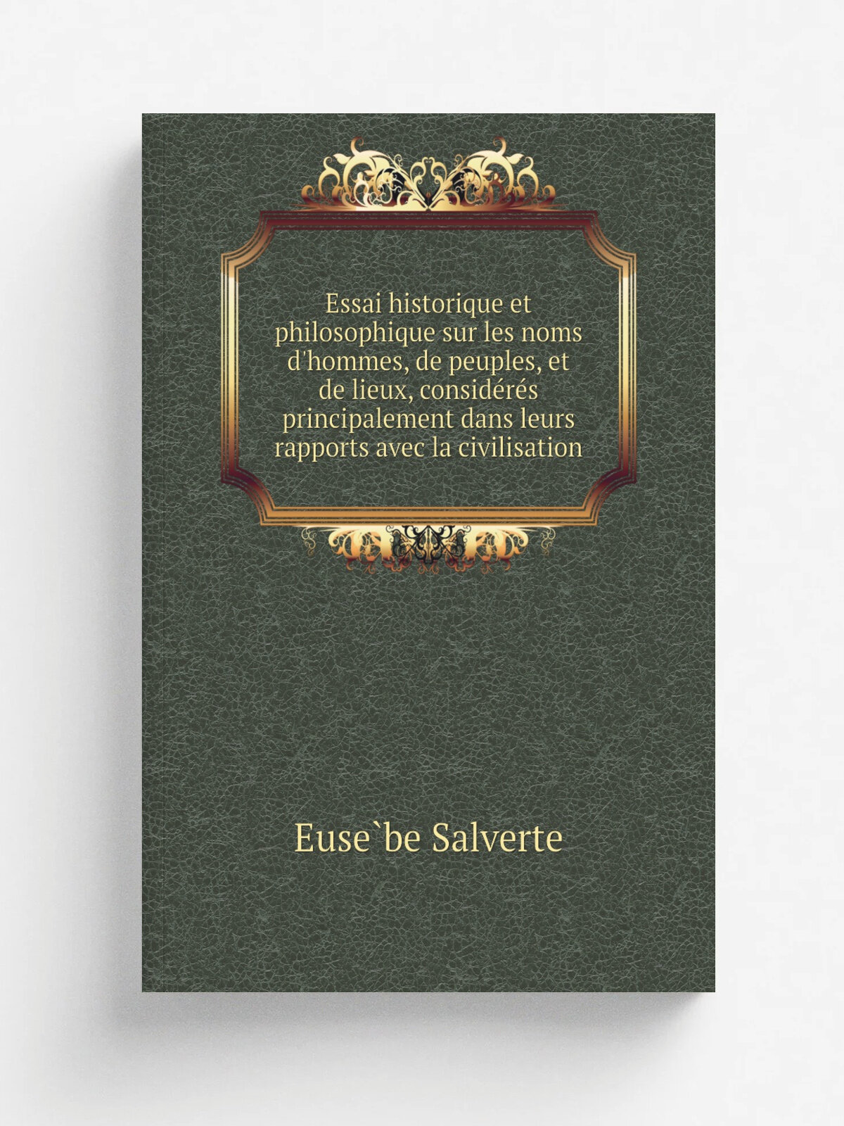 Essai historique et philosophique sur les noms d'hommes, de peuples, et de lieux, conside.re.s principalement dans leurs rapports avec la civilisatio…