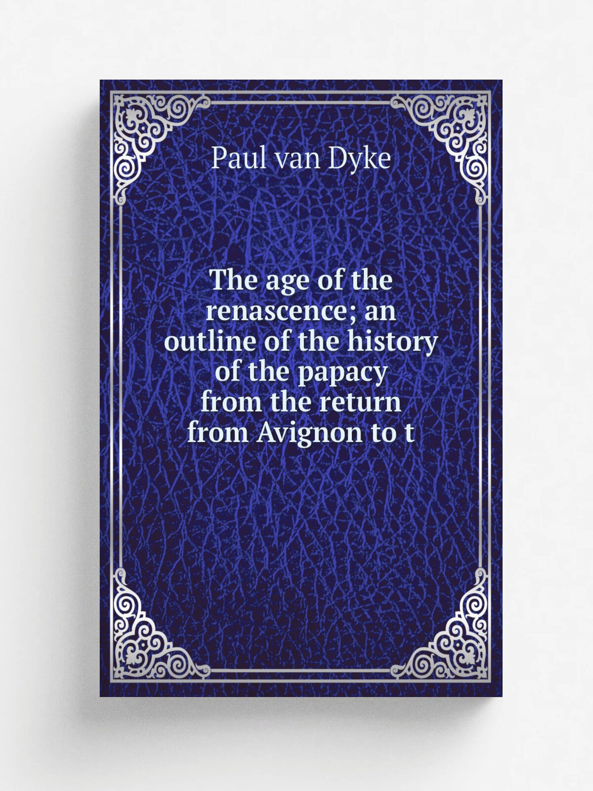 The age of the renascence; an outline of the history of the papacy from the return from Avignon to t