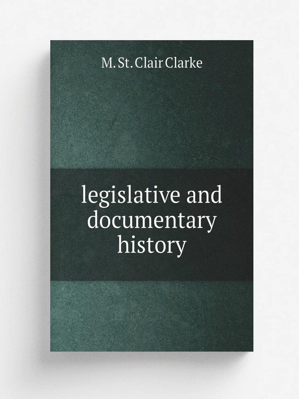 Legislative and documentary history | M. St. Clair Clarke | 1832 | Репринт
