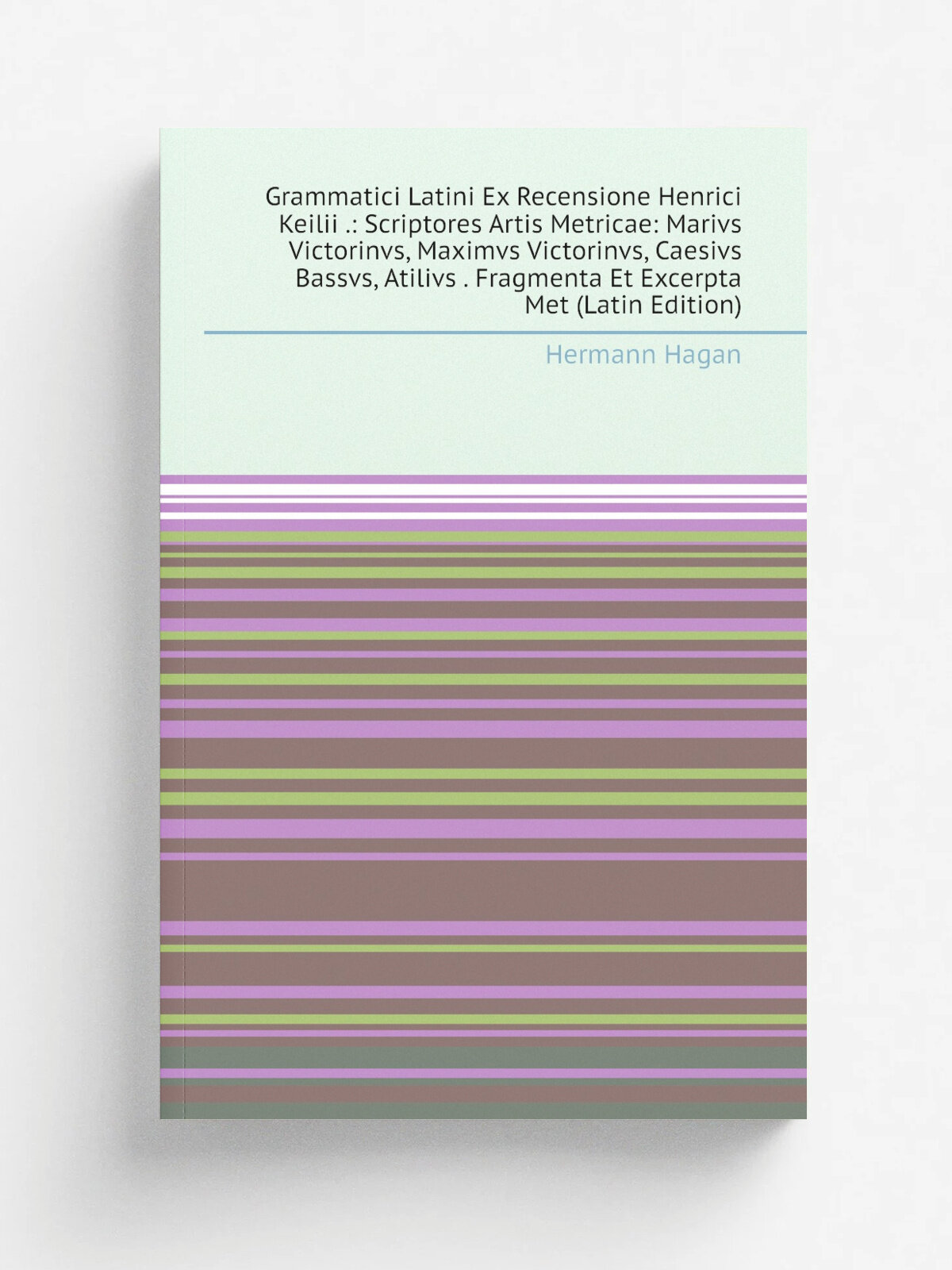 Grammatici Latini Ex Recensione Henrici Keilii : Scriptores Artis Metricae: Marivs Victorinvs, Maximvs Victorinvs, Caesivs Bassvs, Atilivs . Fragmen…