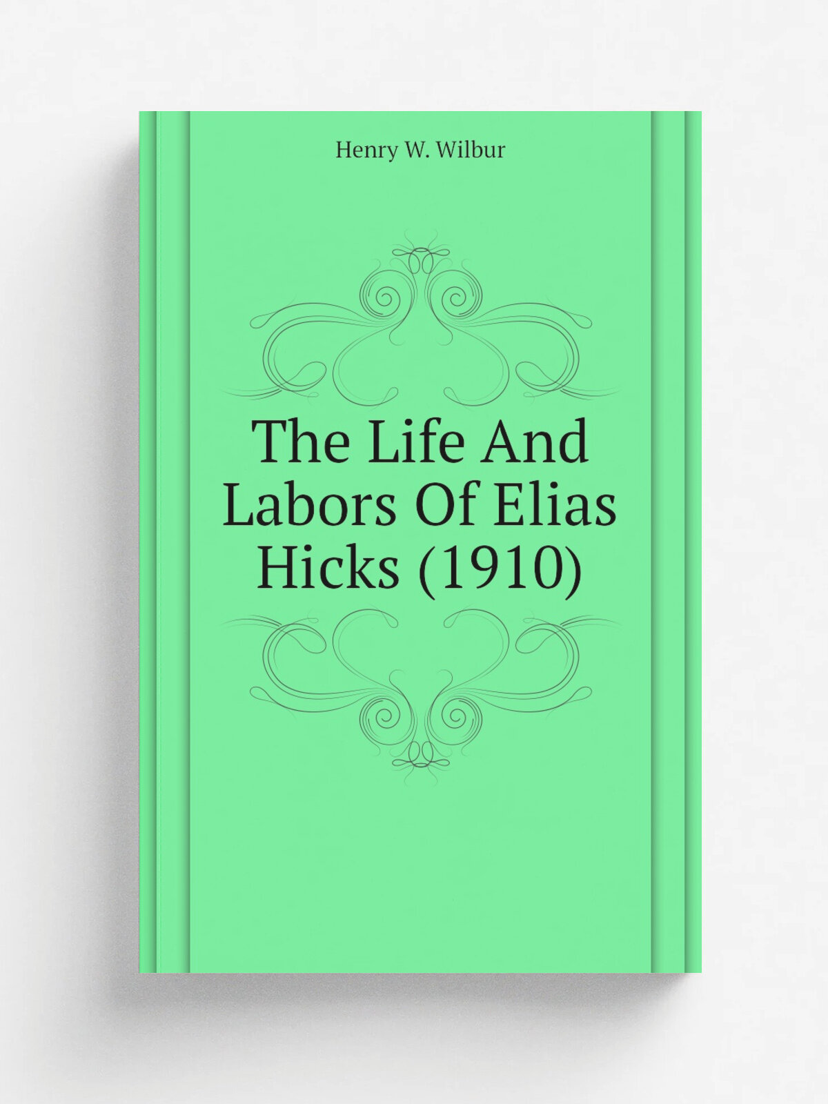 The Life And Labors Of Elias Hicks (1910) | Henry W. Wilbur | 1910 | Philadelphia, Friends' General Conference Advancement Committee | Репринт