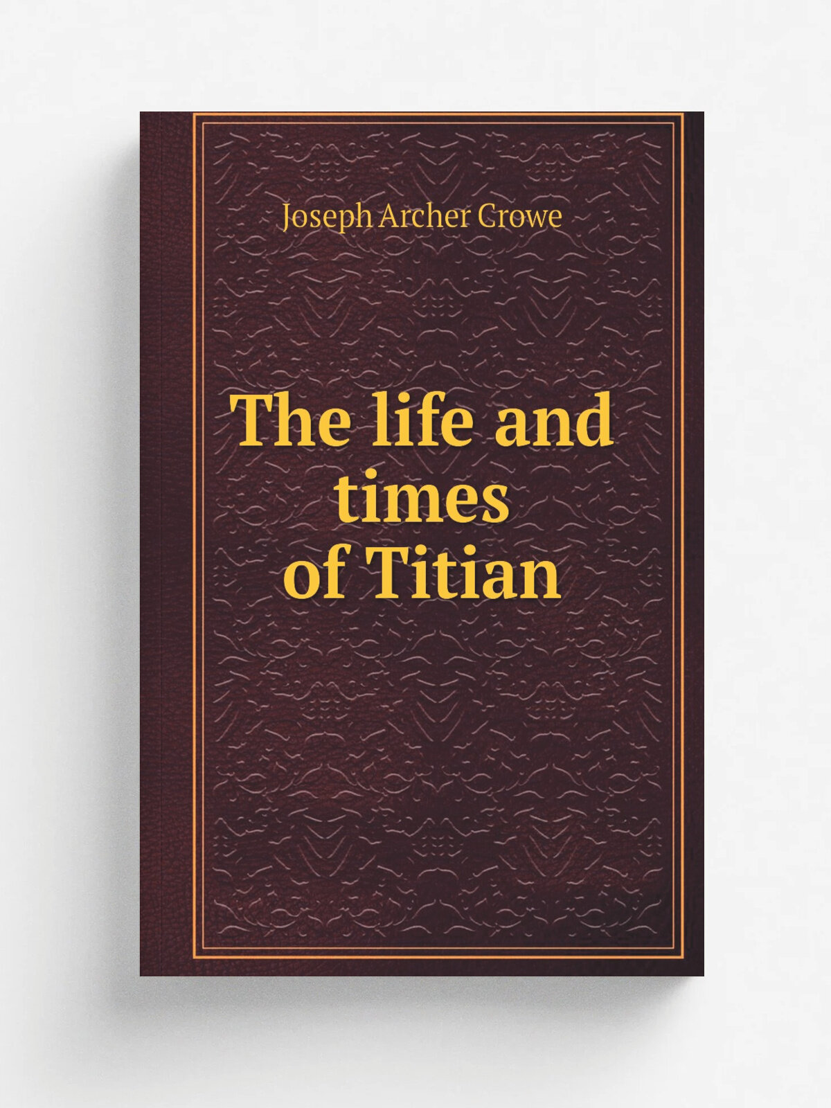 The life and times of Titian | J. A. Crowe | 1881 | London : J. Murray | Репринт