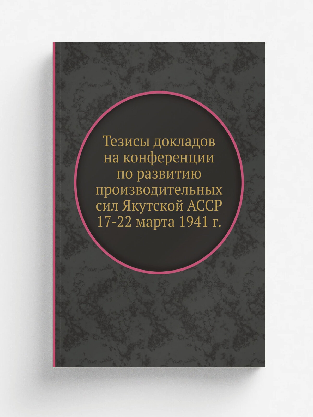 Тезисы докладов на конференции по развитию производительных сил Якутской асср 17-22 марта 1941 г. | 1941 | Издательство академии наук СССР | Репринт