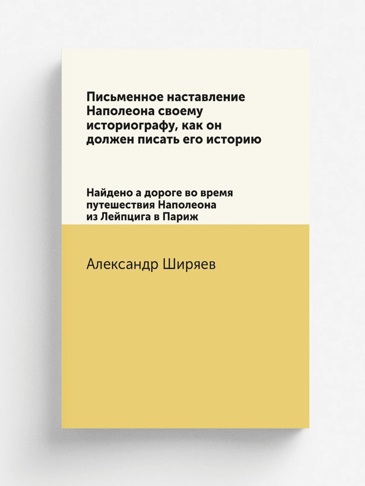 Письменное наставление Наполеона своему историографу, как он должен писать его историю. Найдено а дороге во время путешествия Наполеона из Лейпцига в…