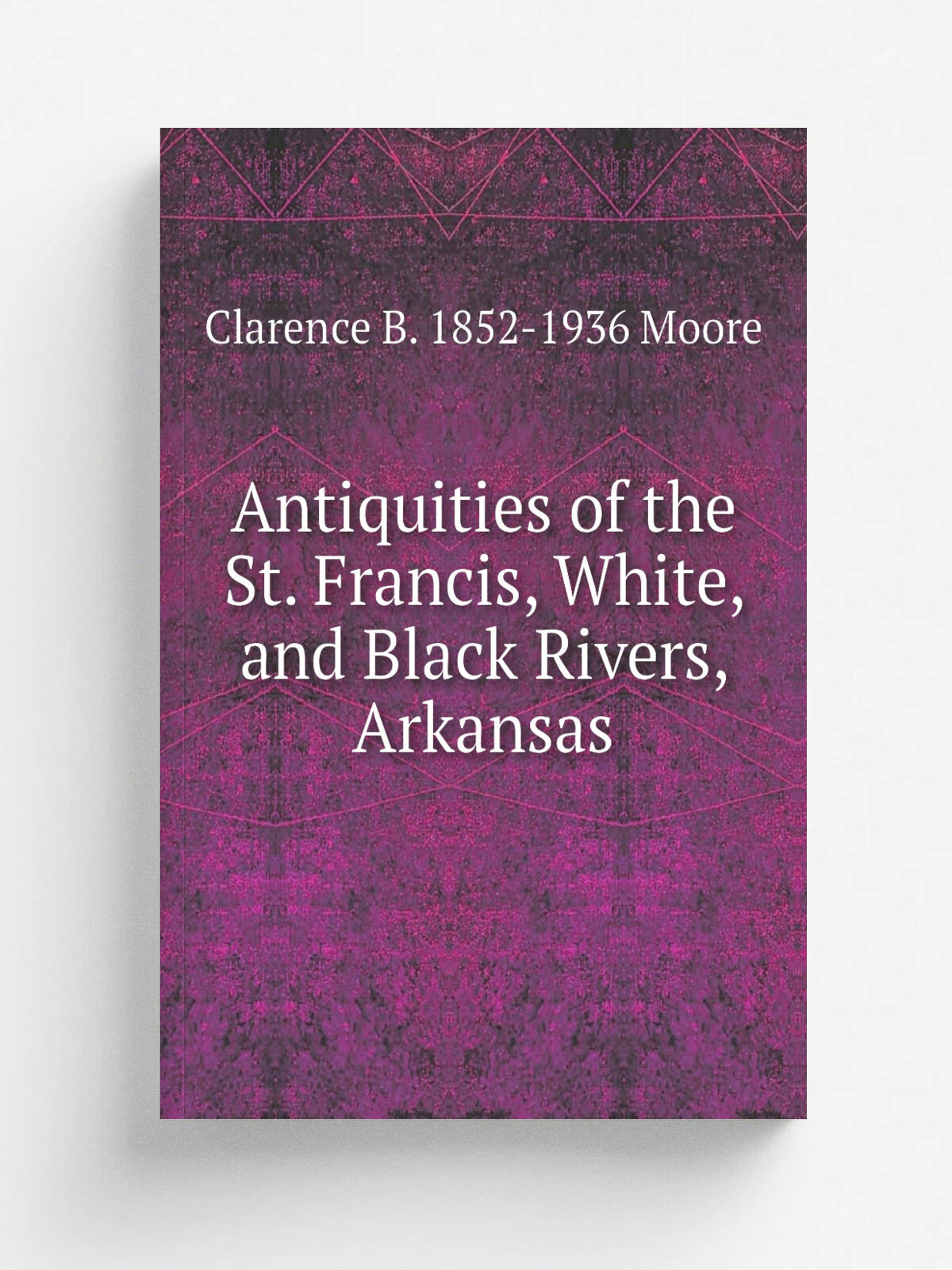 Antiquities of the St. Francis, White, and Black Rivers, Arkansas