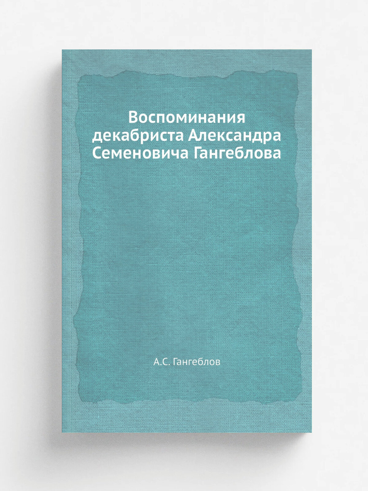 Воспоминания декабриста Александра Семеновича Гангеблова