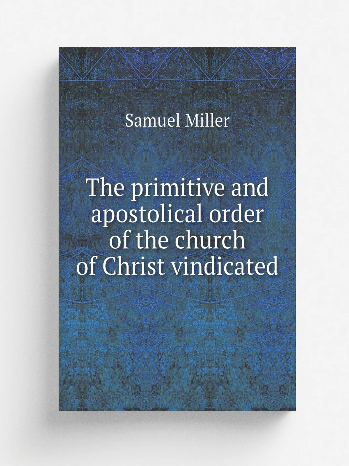 The primitive and apostolical order of the church of Christ vindicated