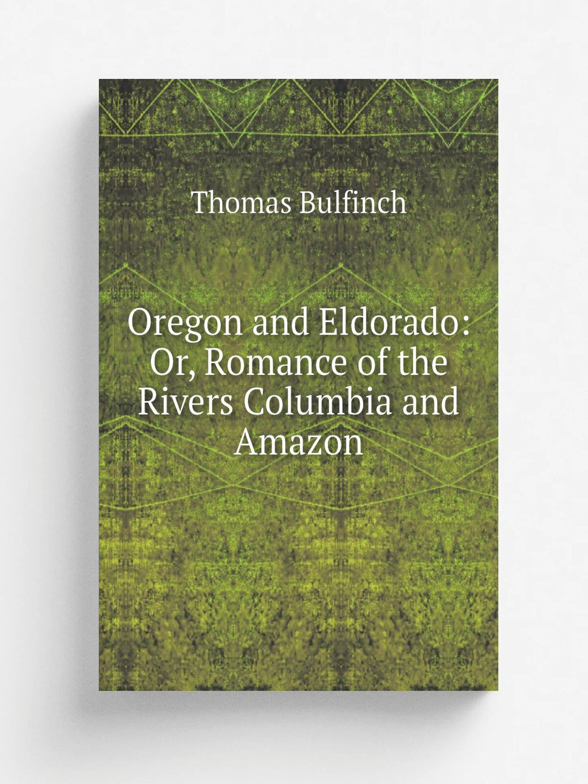 Oregon and Eldorado: Or, Romance of the Rivers Columbia and Amazon | Bulfinch Thomas | Репринт