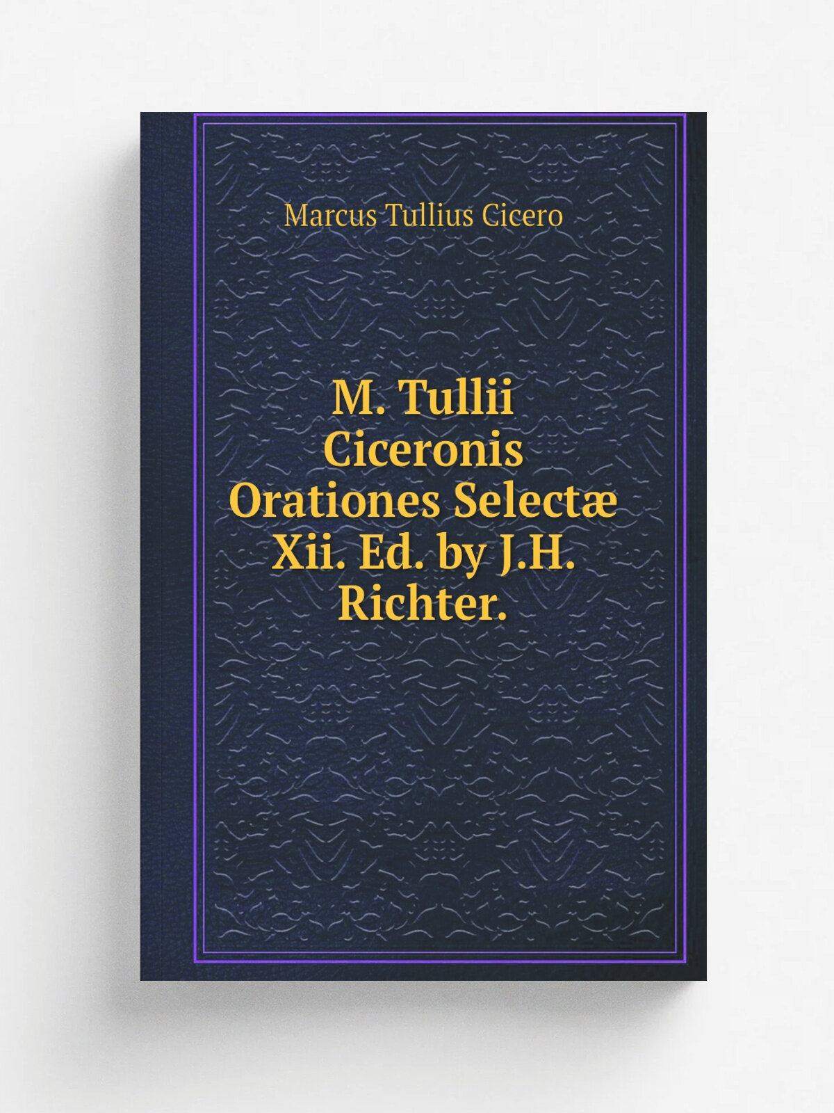 M. Tullii Ciceronis Orationes Select. Xii. Ed. by J.H. Richter.