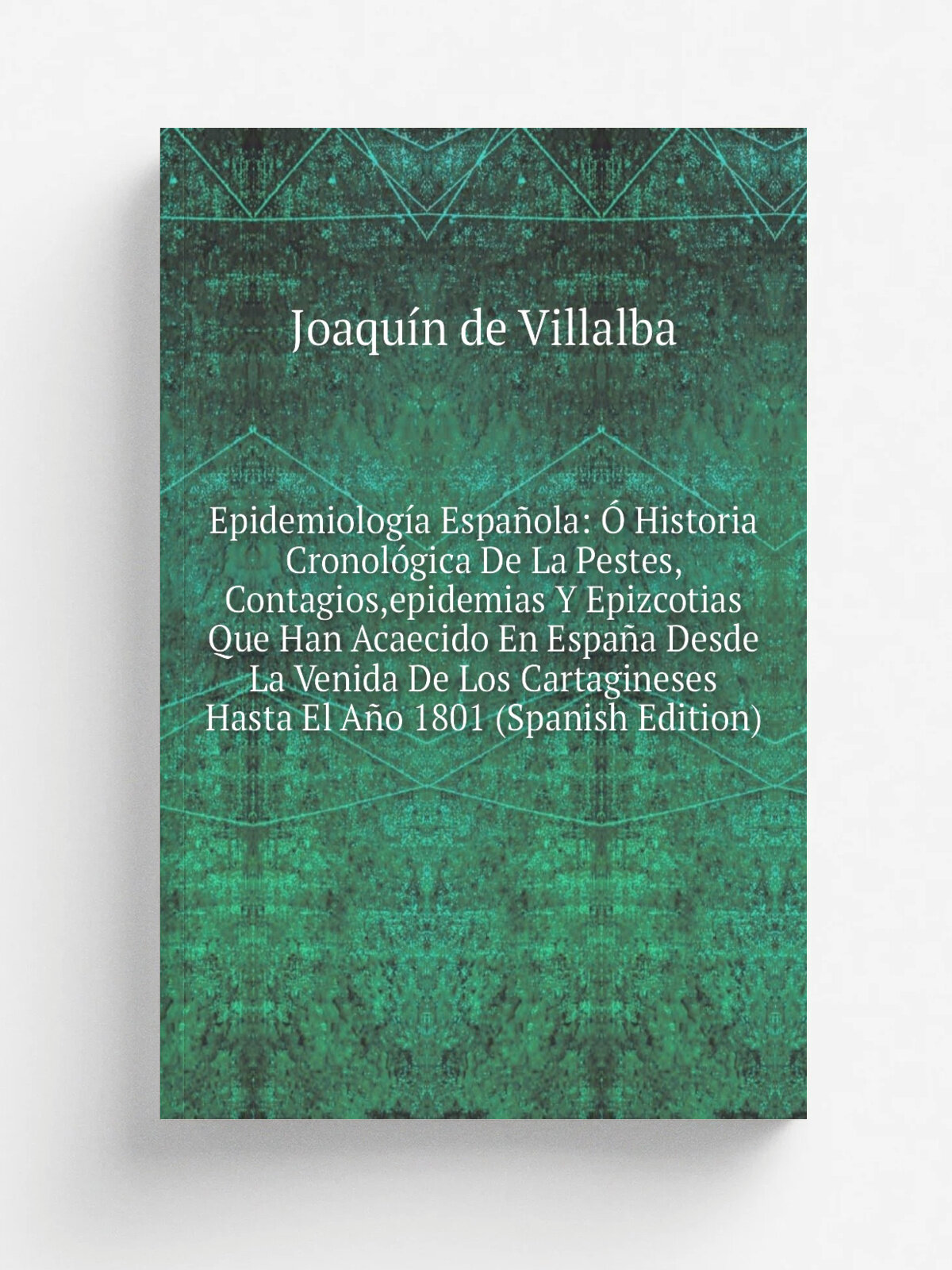 Epidemiolog.a Espa.ola: . Historia Cronol.gica De La Pestes, Contagios, epidemias Y Epizcotias Que Han Acaecido En Espa.a Desde La Venida De Los Carta…