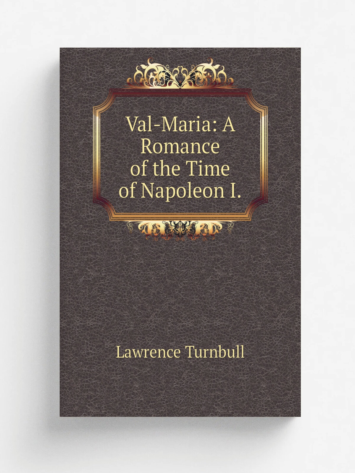 Val-Maria: A Romance of the Time of Napoleon I. | Lawrence Turnbull | Репринт