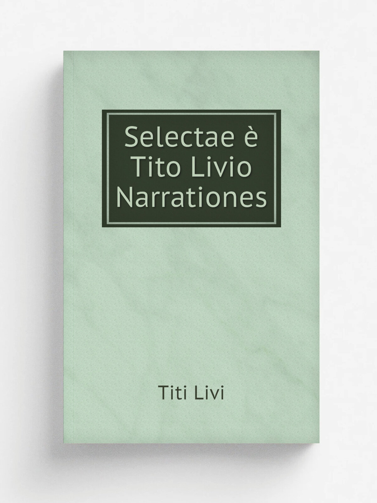 Selectae . Tito Livio Narrationes | Titi Livi | 1811 | Apud F. Savy , Bibliopolam, in vico majori Mercatorio | Репринт