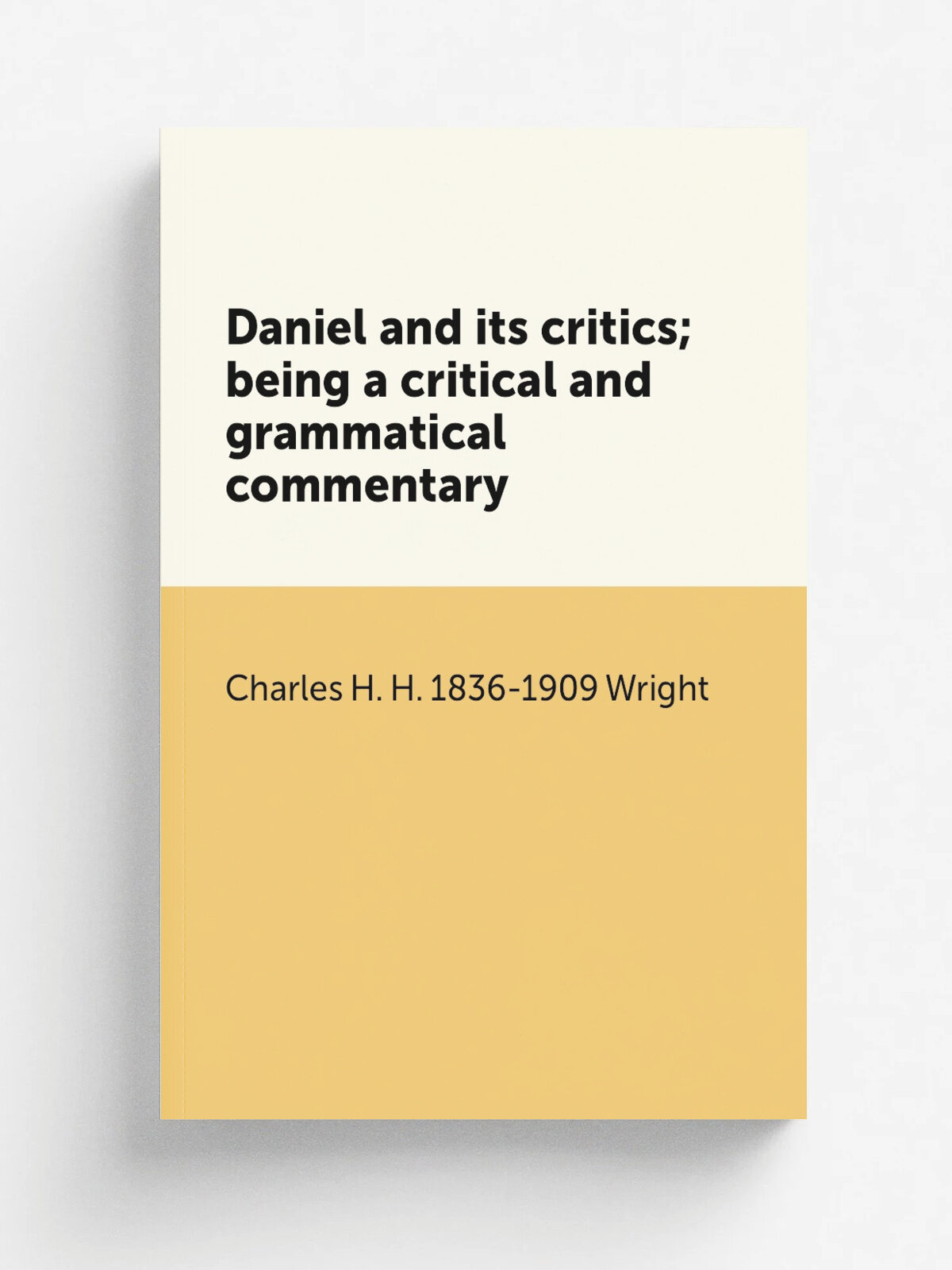 Daniel and its critics; being a critical and grammatical commentary