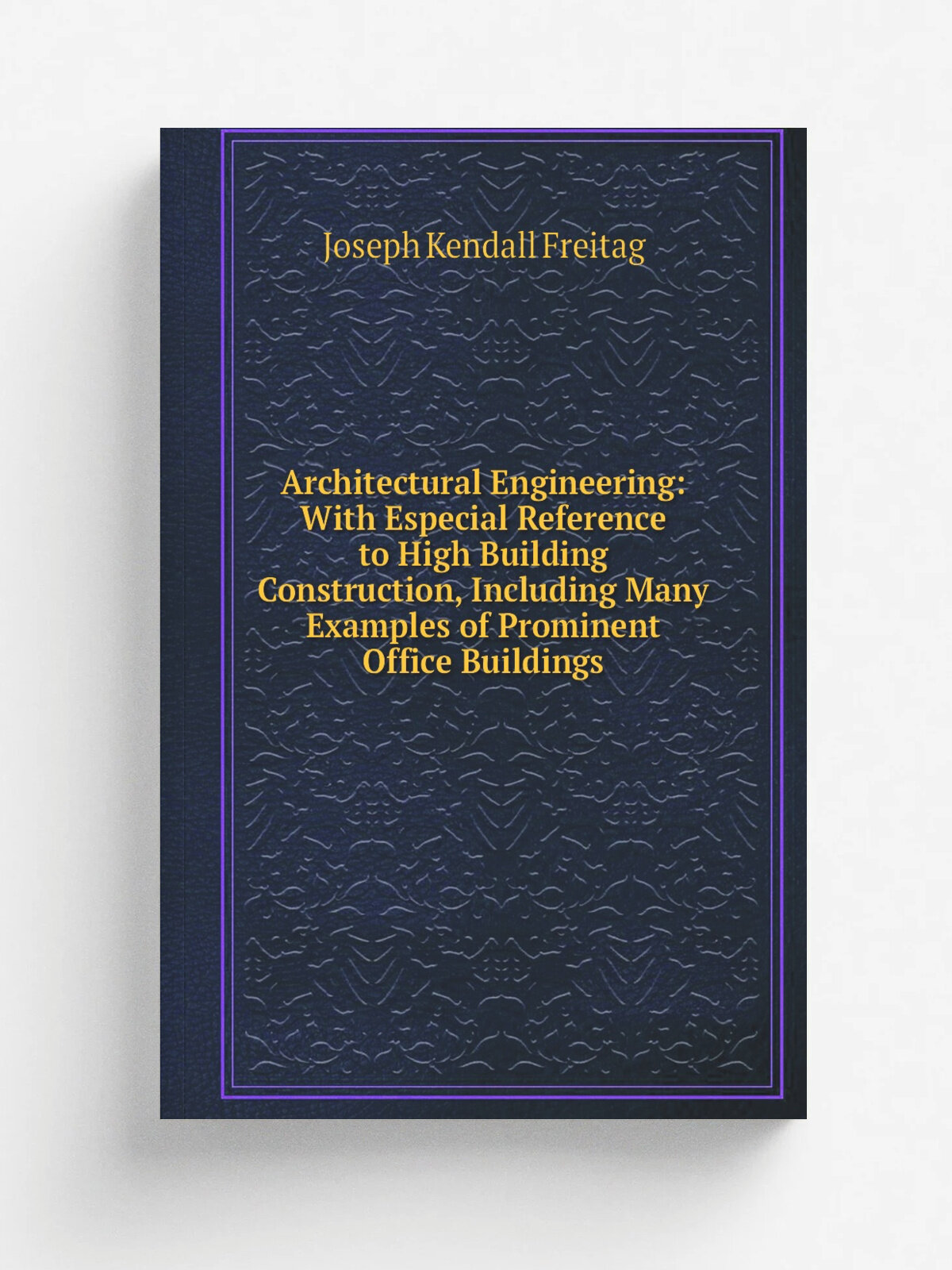 Architectural Engineering: With Especial Reference to High Building Construction, Including Many Examples of Prominent Office Buildings | Joseph Kend…