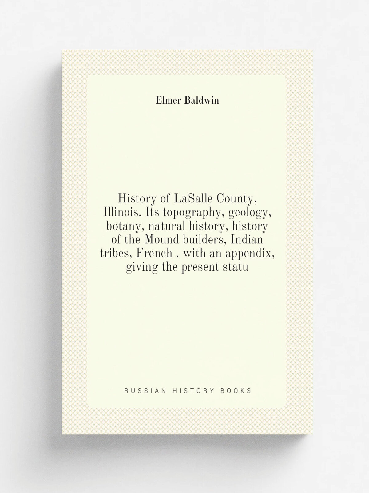 "History of LaSalle County, Illinois. Its topography, geology, botany, natural history, history of the Mound builders, Indian tribes, French . with a…
