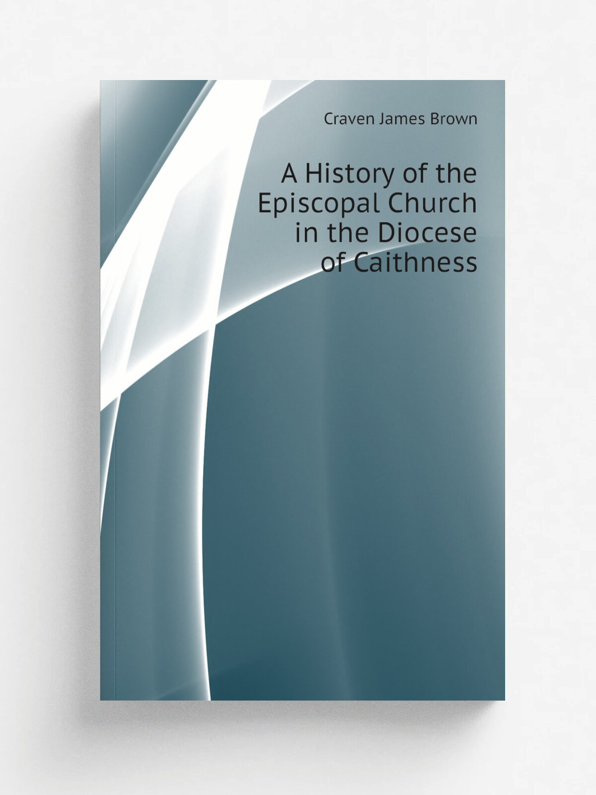 A History of the Episcopal Church in the Diocese of Caithness | Craven James Brown | Репринт