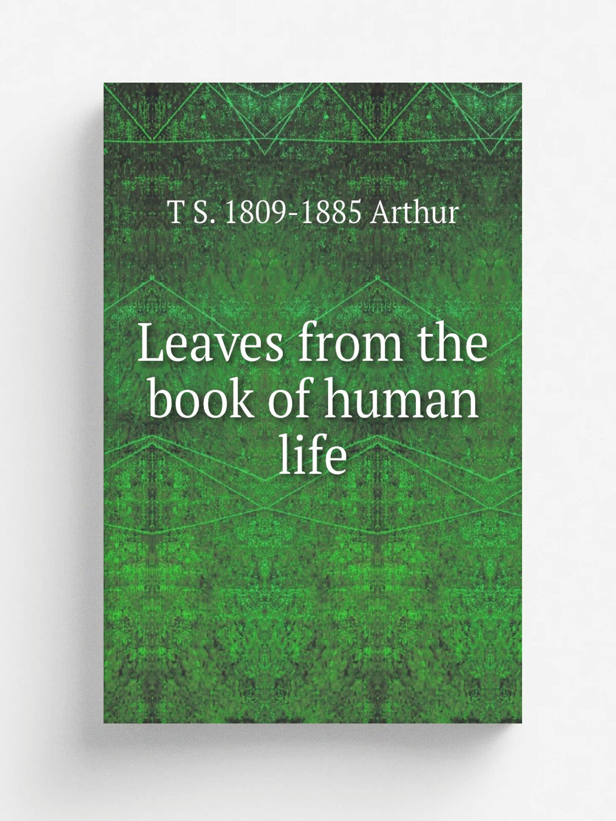 Leaves from the book of human life | T S. 1809-1885 Arthur | Репринт