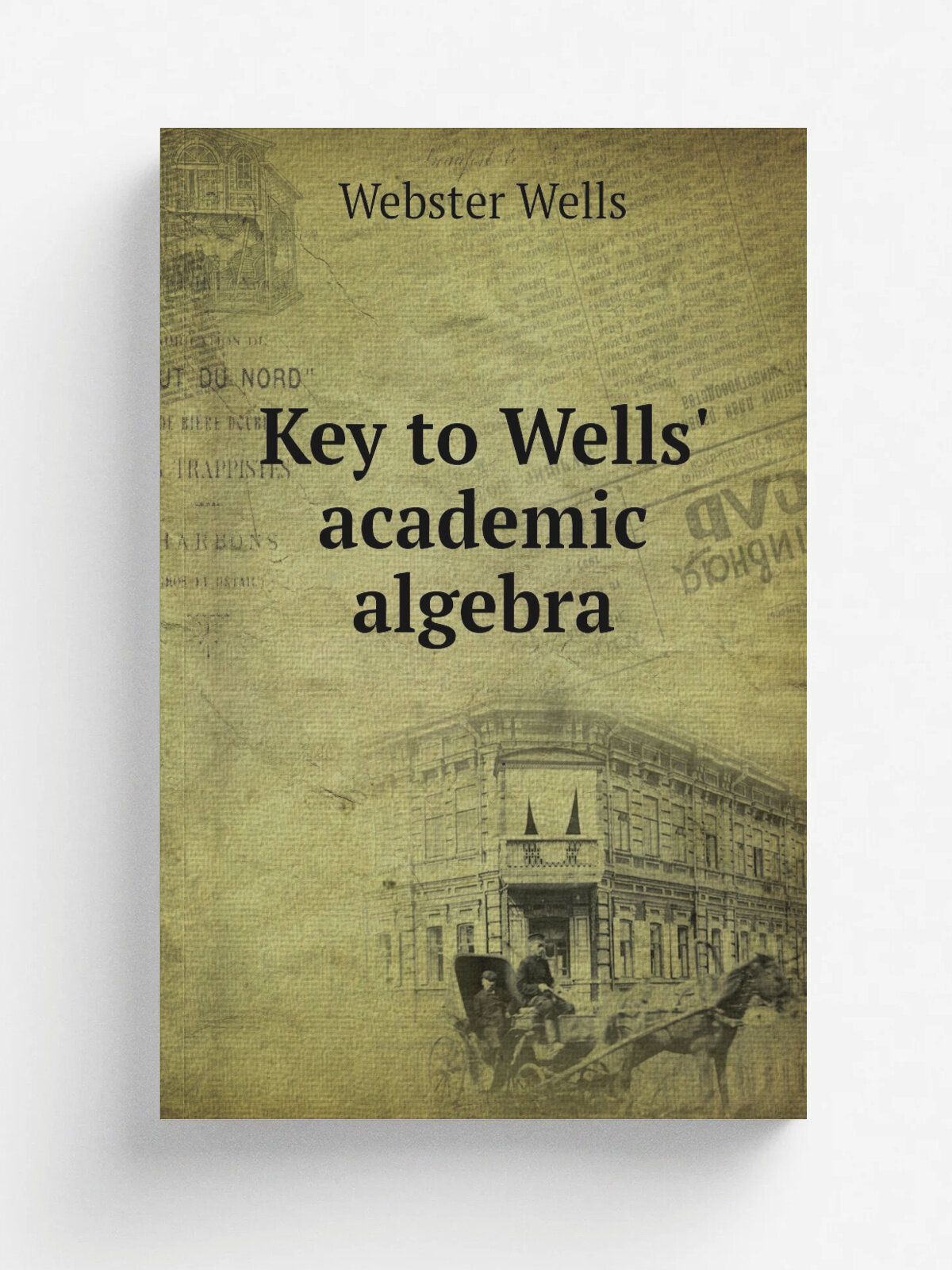 Key to Wells' academic algebra | Webster Wells | 1887 | Boston, New York Leach, Shewell and Sanborn | Репринт