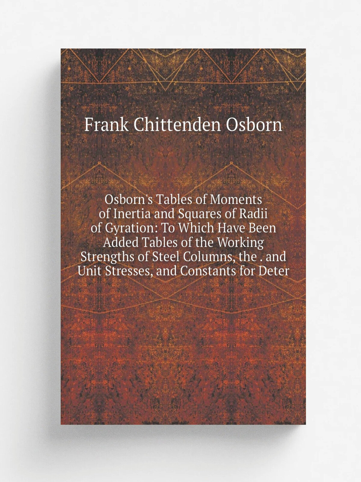 Osborn's Tables of Moments of Inertia and Squares of Radii of Gyration: To Which Have Been Added Tables of the Working Strengths of Steel Columns, th…