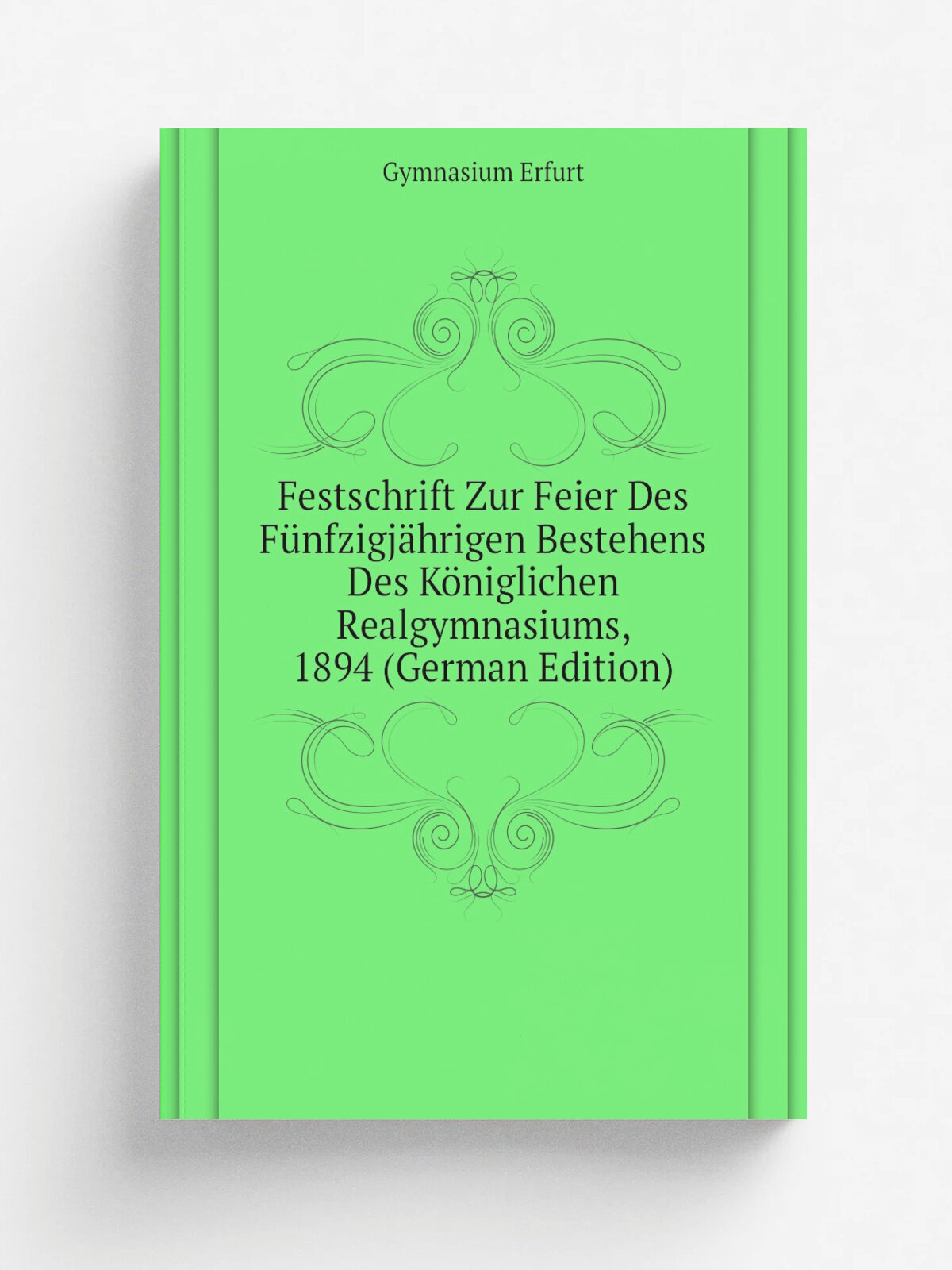 Festschrift Zur Feier Des F.nfzigj.hrigen Bestehens Des K.niglichen Realgymnasiums, 1894 (German Edition) | Gymnasium Erfurt | Репринт