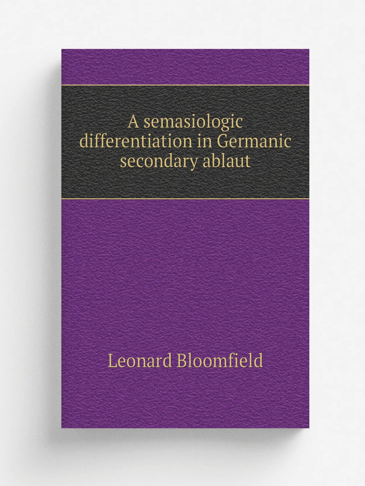 A semasiologic differentiation in Germanic secondary ablaut | Leonard Bloomfield | Репринт