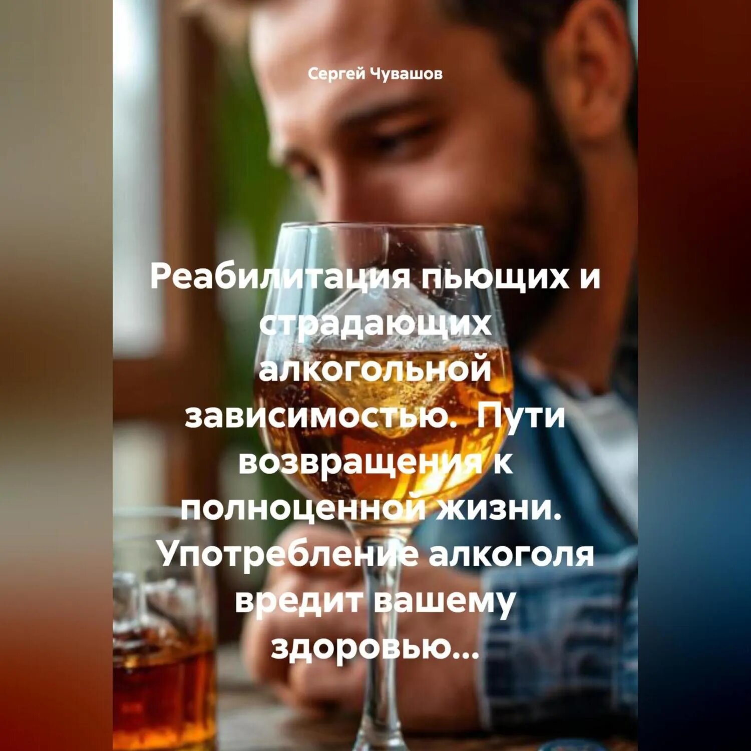 Реабилитация пьющих и страдающих алкогольной зависимостью. Пути возвращения к полноценной жизни. Употребление алкоголя вредит вашему здоровью. [Аудиокнига]