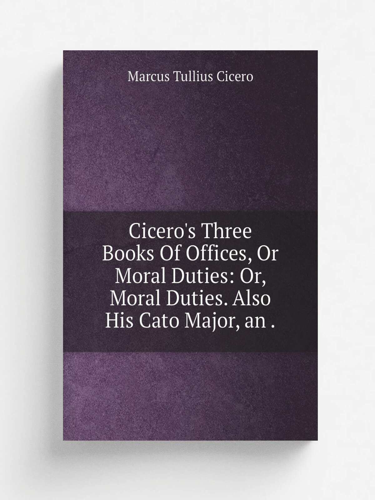 Cicero's Three Books Of Offices, Or Moral Duties: Or, Moral Duties. Also His Cato Major, an . | Marcus Tullius Cicero | 1856 | Henry G. Bohn | Репринт
