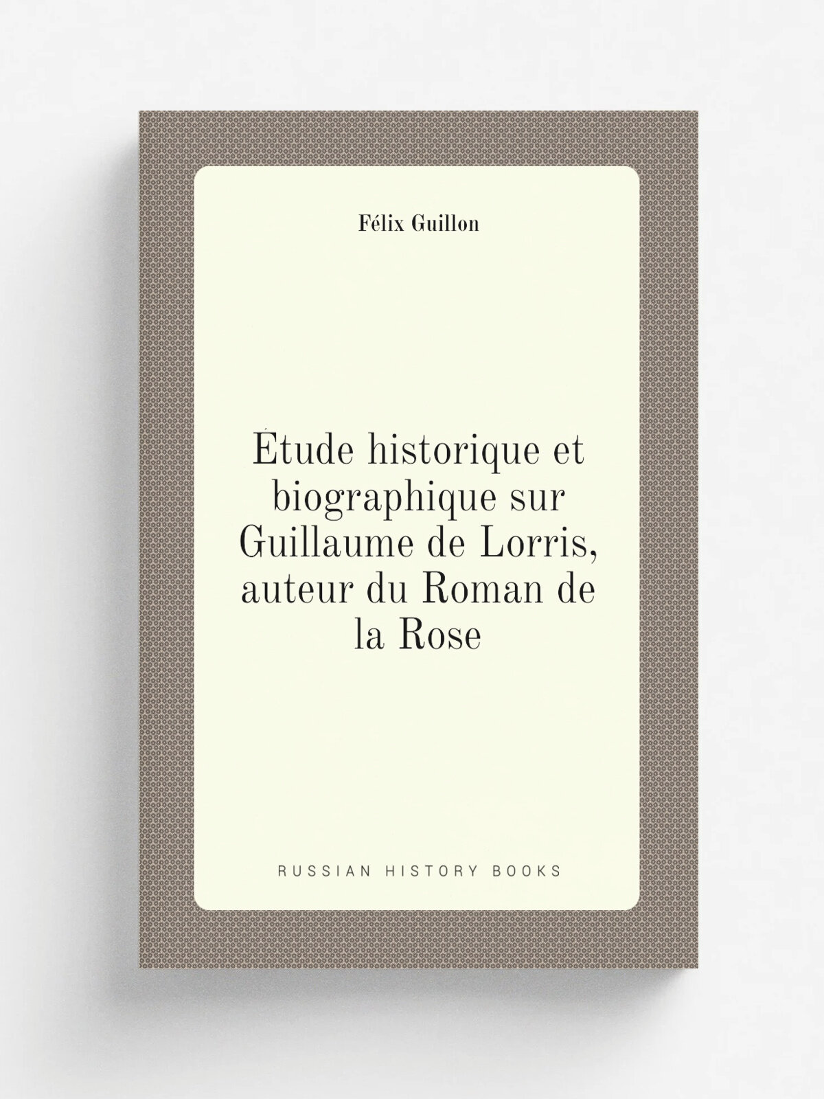 . tude historique et biographique sur Guillaume de Lorris, auteur du Roman de la Rose | F.lix Guillon | 1881 | Orl.ans : H. Herluison | Репринт