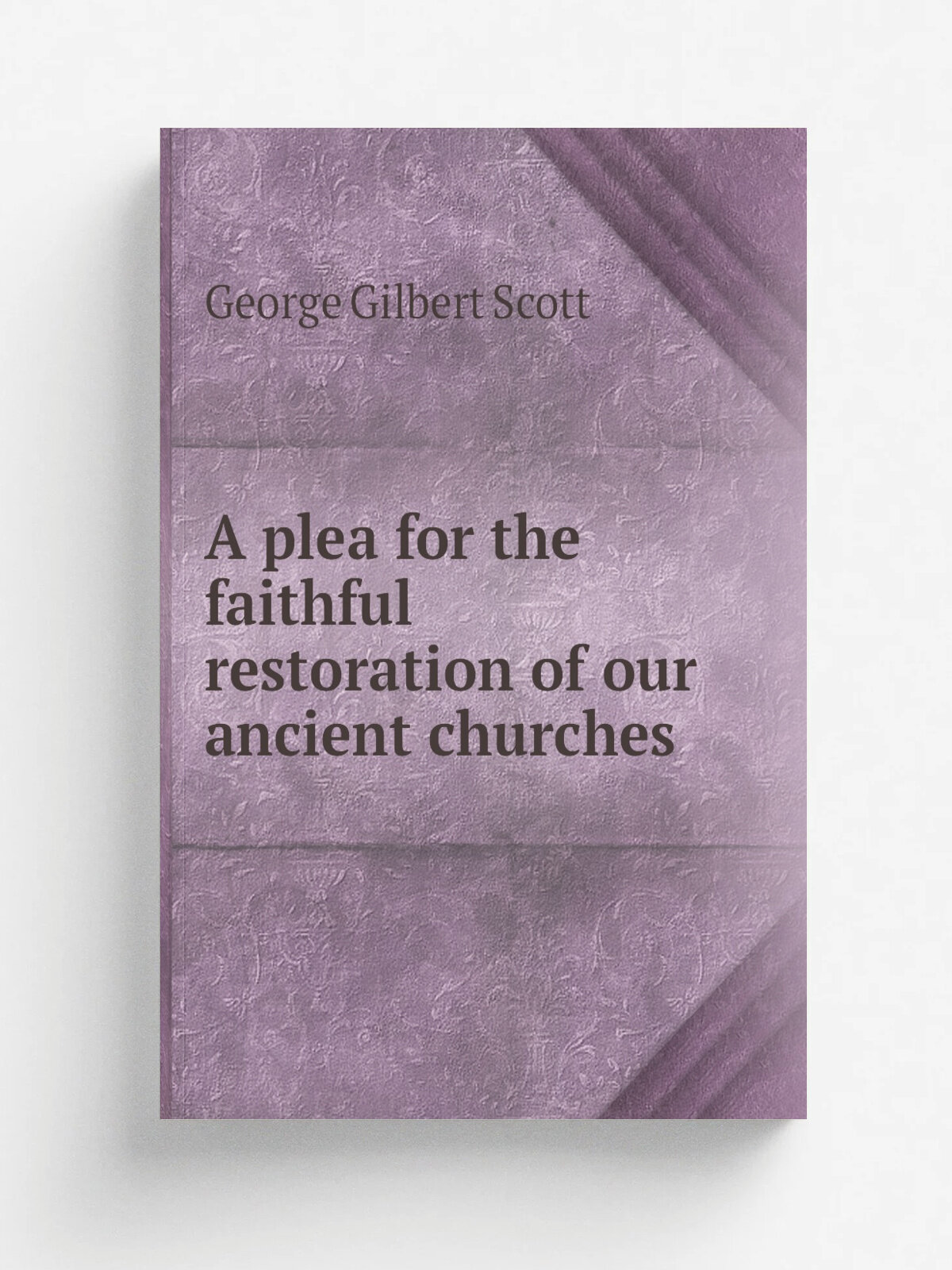 A plea for the faithful restoration of our ancient churches | George Gilbert Scott | 1850 | London : Parker | Репринт