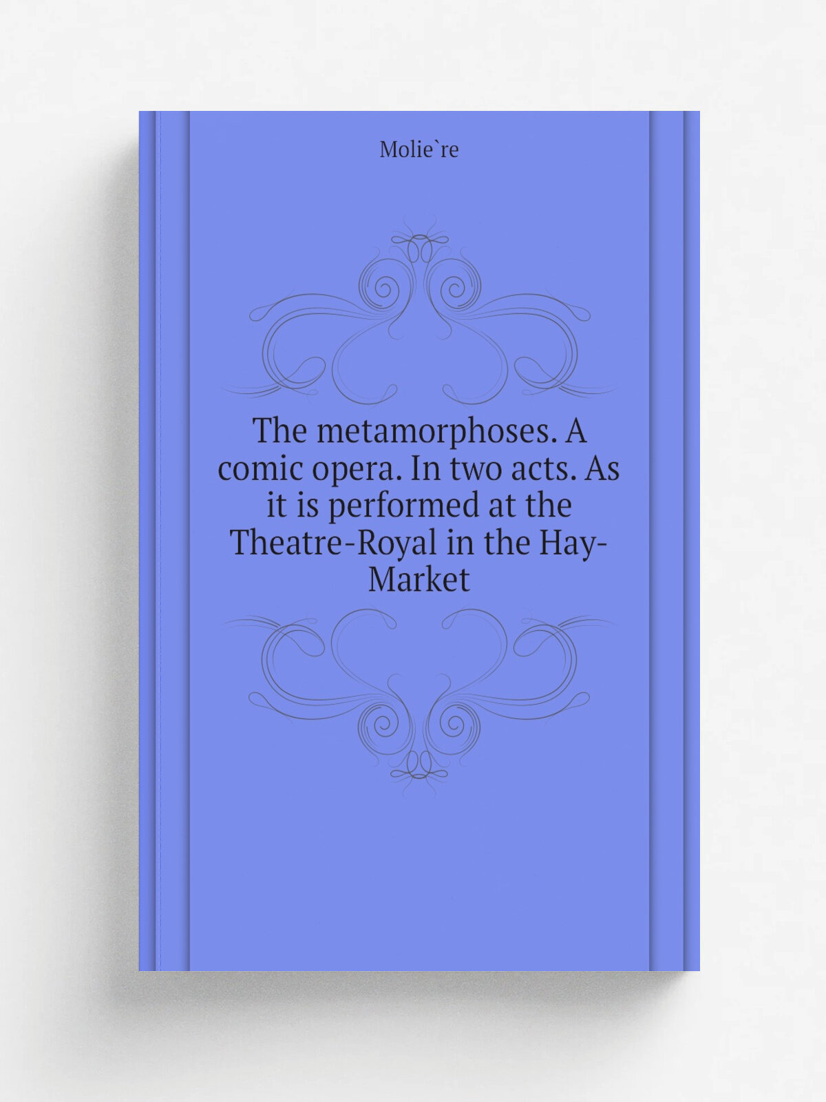 The metamorphoses. A comic opera. In two acts. As it is performed at the Theatre-Royal in the Hay-Market | Molie.re | Репринт
