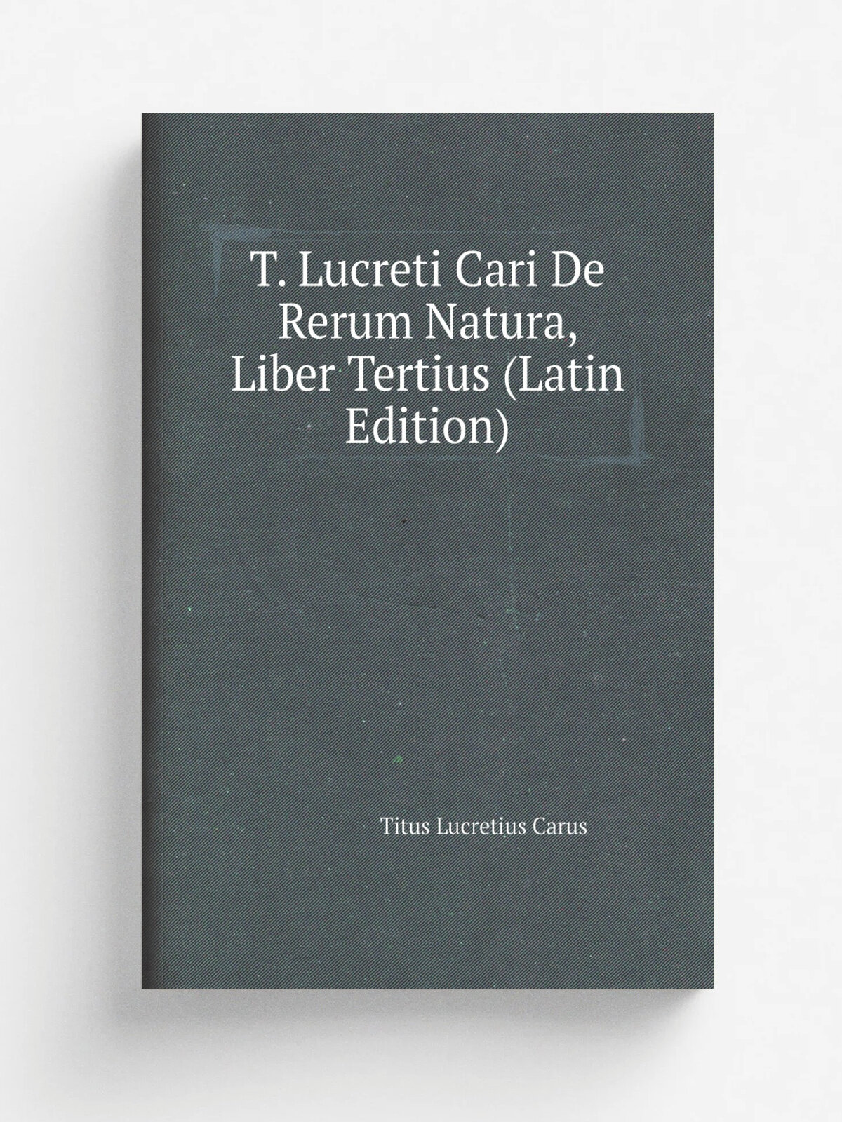 T. Lucreti Cari De Rerum Natura, Liber Tertius (Latin Edition) | Titus Lucretius Carus | Репринт