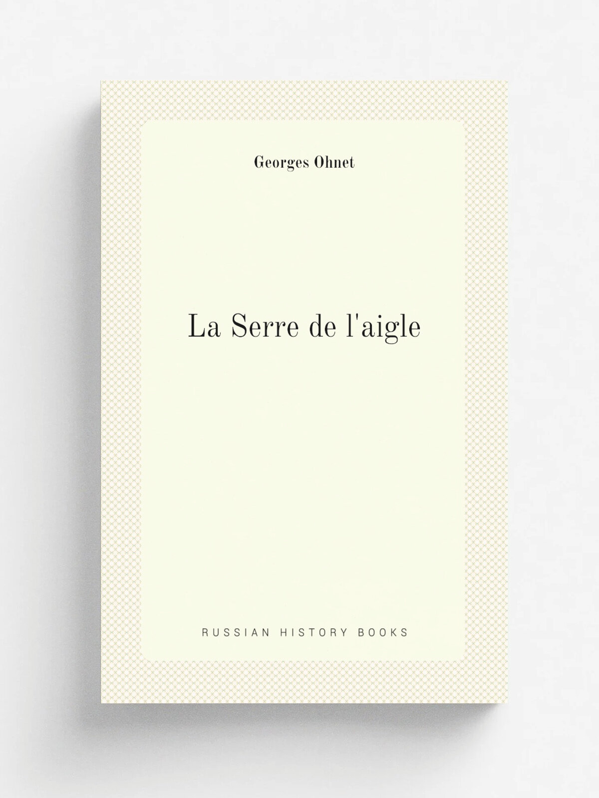 La Serre de l'aigle | Georges Ohnet | 1912 | Paris : P. Ollendorff | Репринт