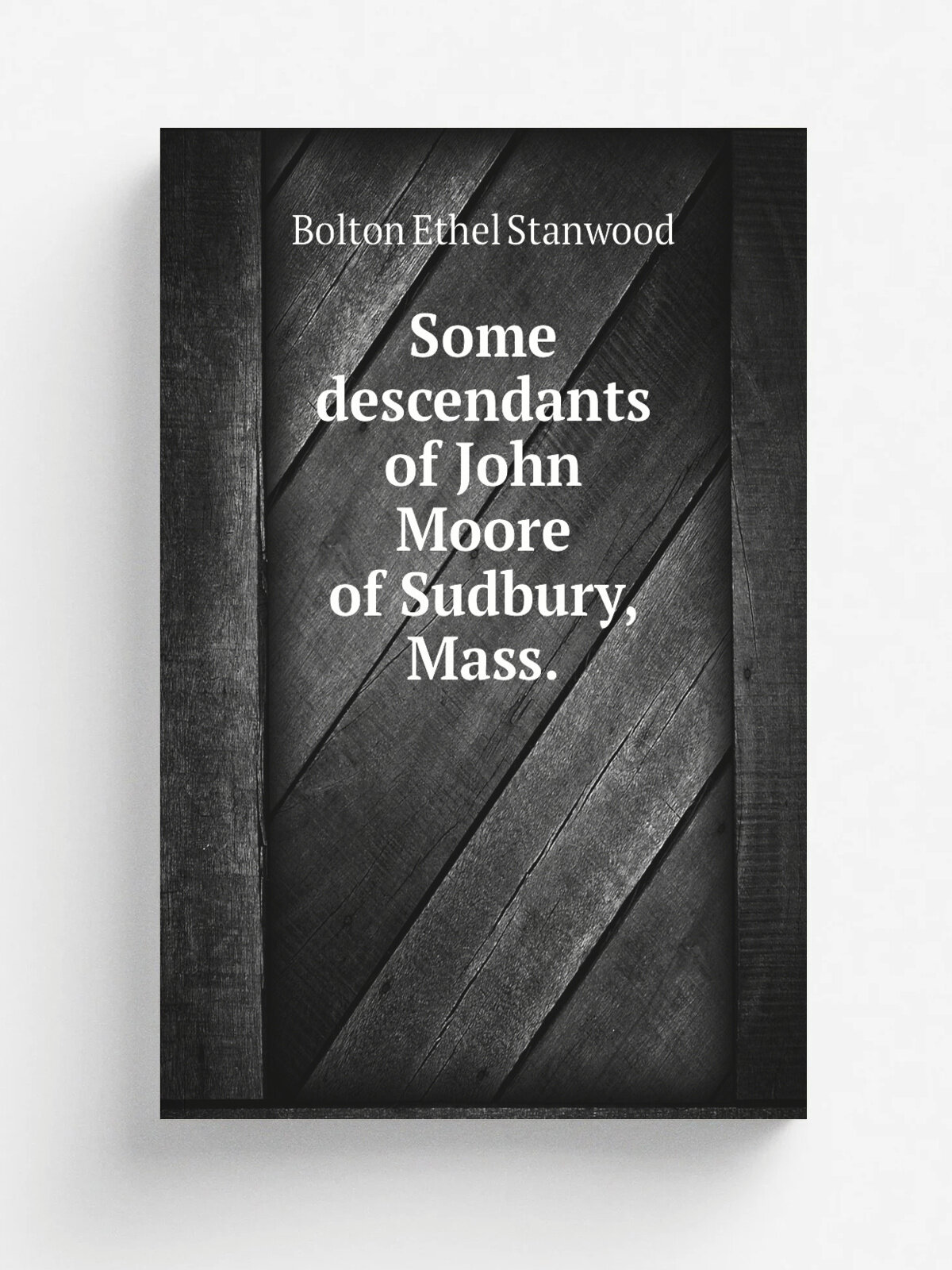 Some descendants of John Moore of Sudbury, Mass. | Bolton Ethel Stanwood | Репринт