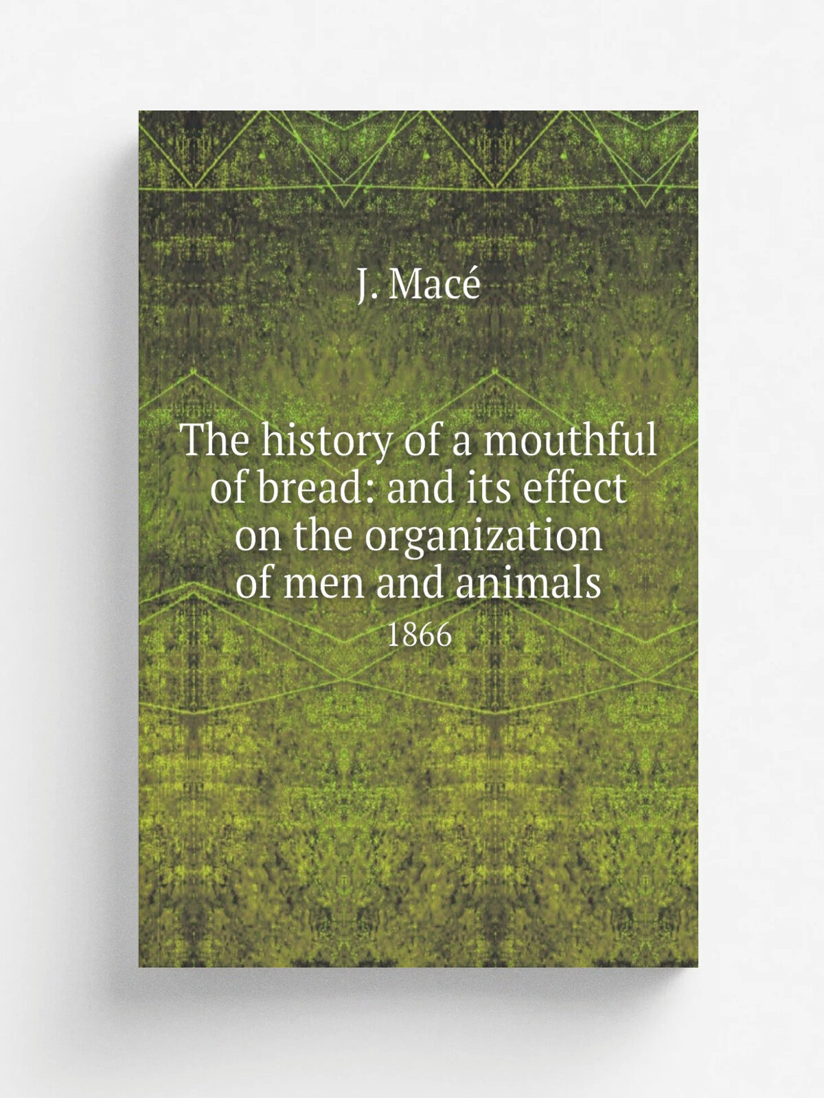The history of a mouthful of bread: and its effect on the organization of men and animals. 1866 | J. Mace. | 1866 | New York, Harper & Brothers | Реп…