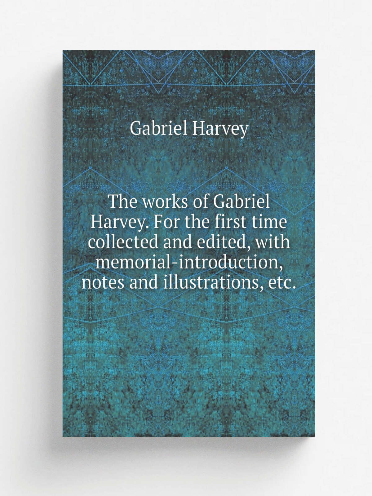 The works of Gabriel Harvey. For the first time collected and edited, with memorial-introduction, notes and illustrations, etc.