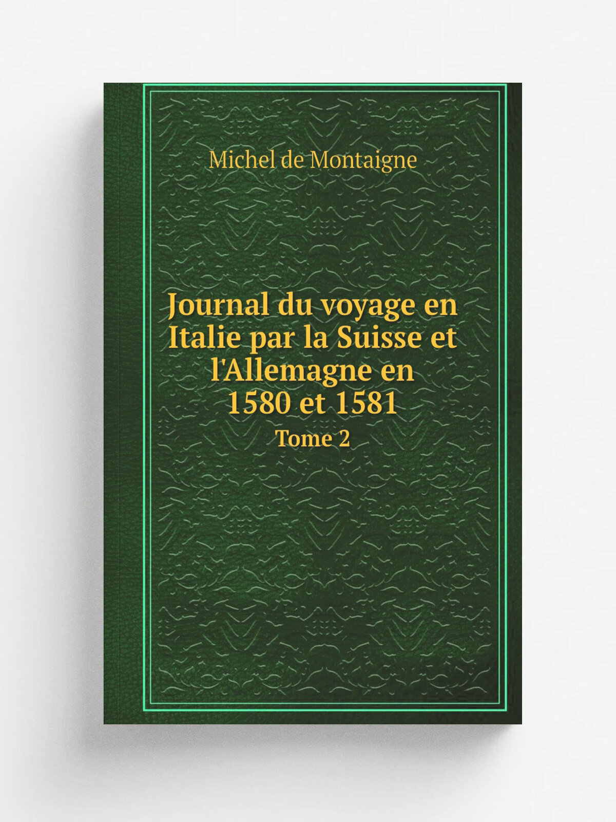 Journal du voyage en Italie par la Suisse et l'Allemagne en 1580 et 1581. Tome 2 | Michel de Montaigne | 1774 | A Rome, et se trouve . Paris, chez Le…