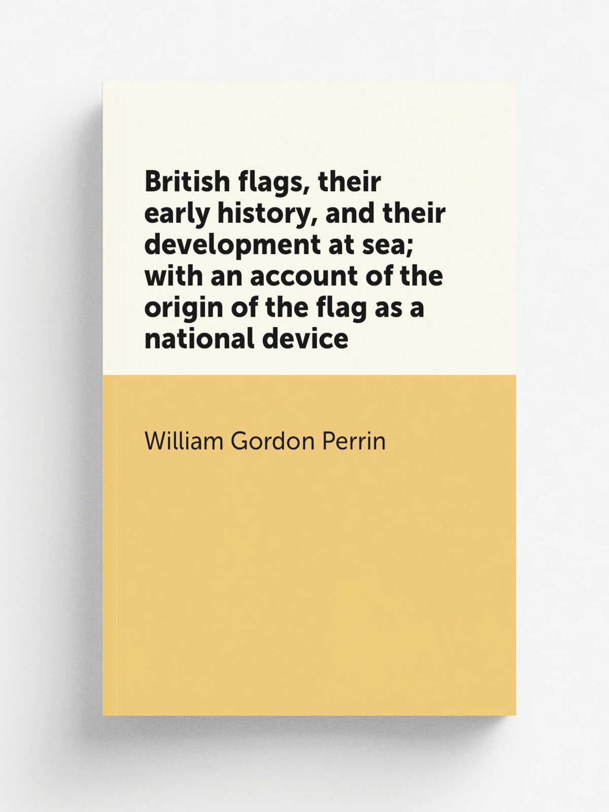 British flags, their early history, and their development at sea; with an account of the origin of the flag as a national device | William Gordon Per…