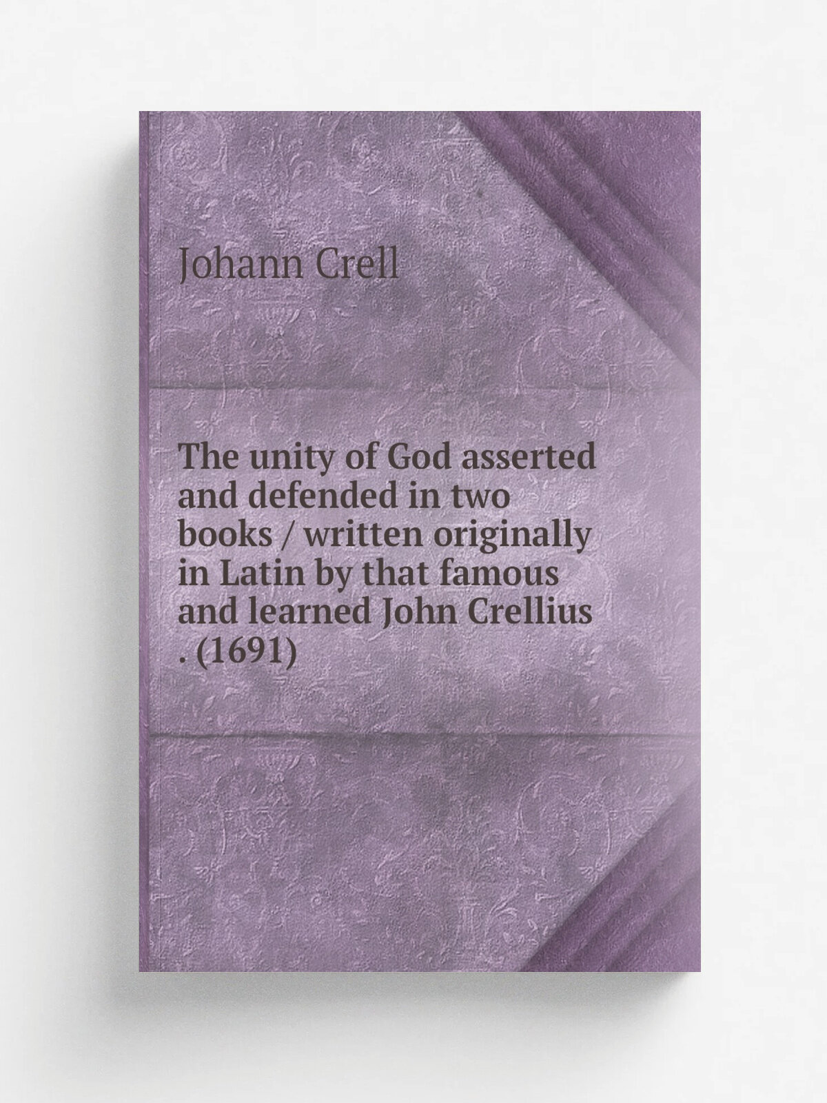 The unity of God asserted and defended in two books / written originally in Latin by that famous and learned John Crellius . (1691) | Johann Crell | …