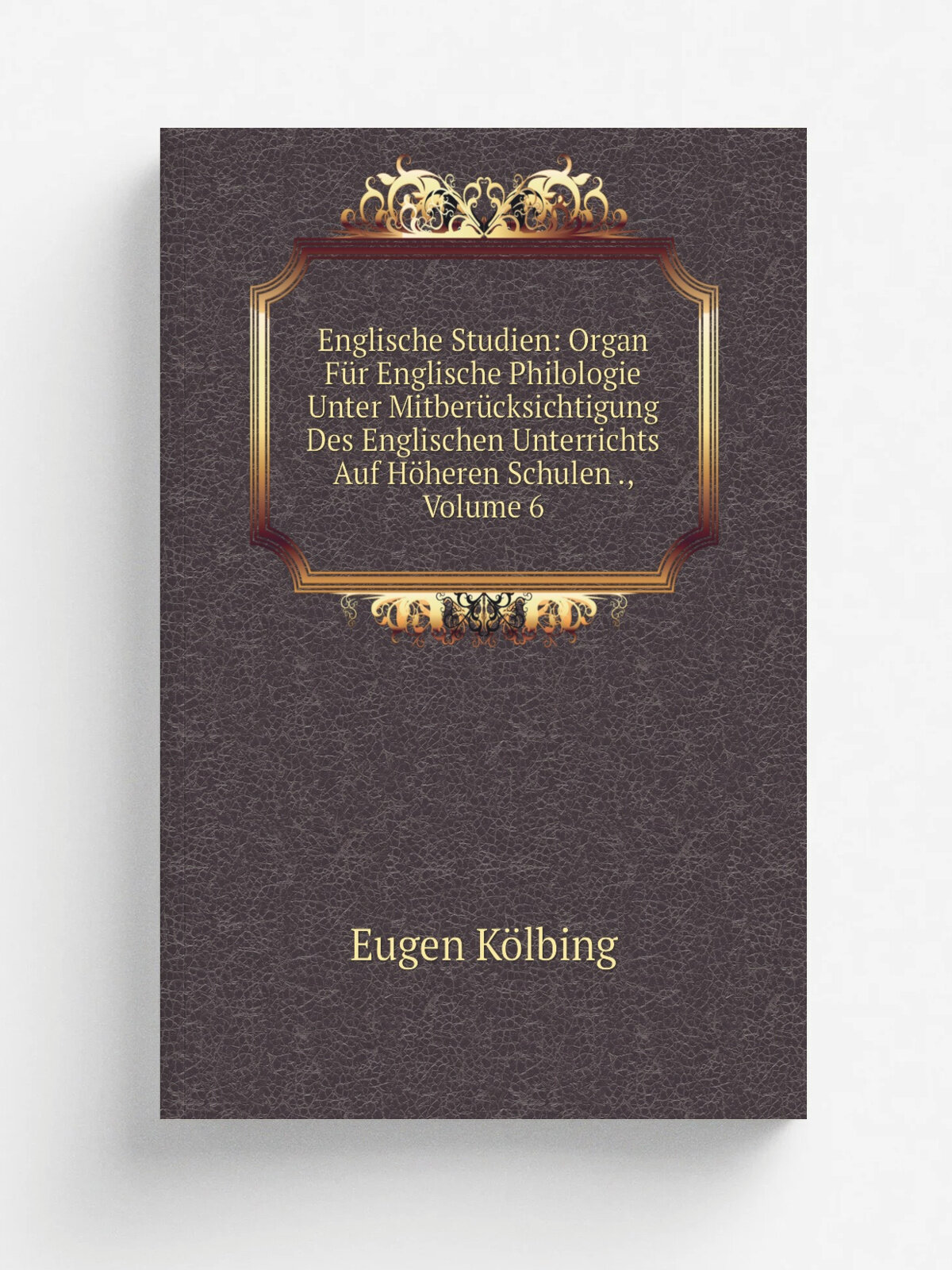 Englische Studien: Organ F.r Englische Philologie Unter Mitber.cksichtigung Des Englischen Unterrichts Auf H.heren Schulen , Volume 6 | Eugen K.lbin…