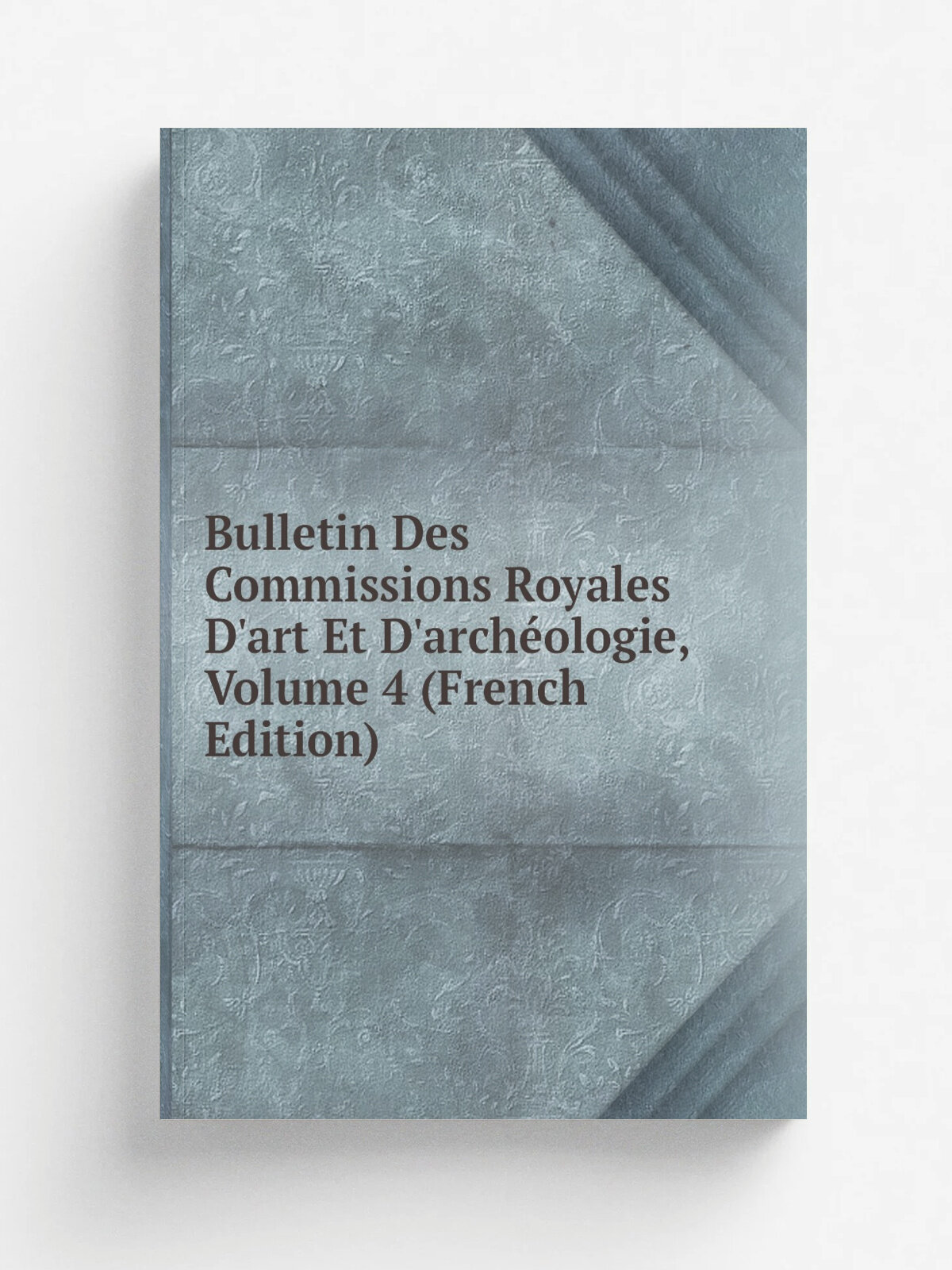 Bulletin Des Commissions Royales D'art Et D'arch. ologie, Volume 4 (French Edition) | Репринт