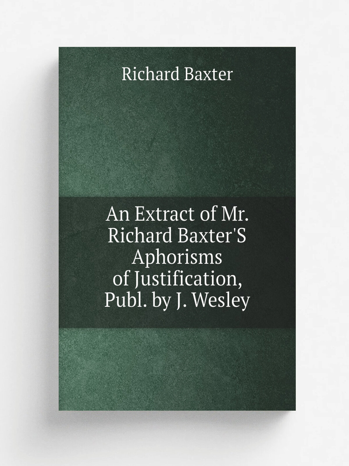 An Extract of Mr. Richard Baxter'S Aphorisms of Justification, Publ. by J. Wesley | Richard Baxter | Репринт