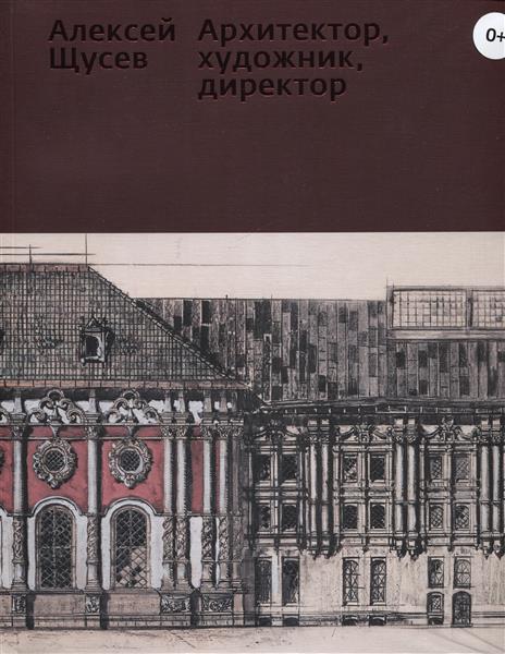 Алексей Щусев. Архитектор, художник, директор