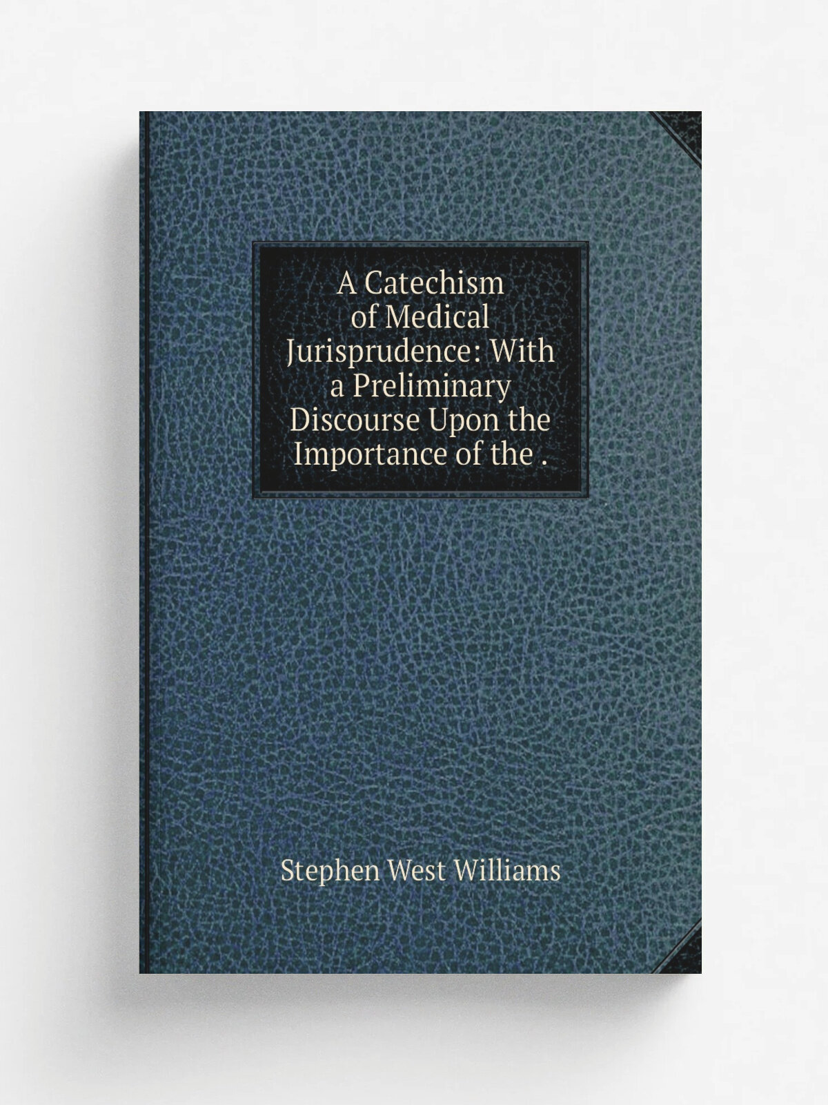 A Catechism of Medical Jurisprudence: With a Preliminary Discourse Upon the Importance of the . | Stephen West Williams | 1835 | T. & M. Butler | Реп…