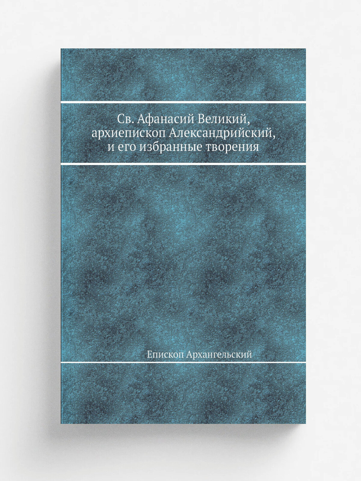 Св. Афанасий Великий, архиепископ Александрийский, и его избранные творения
