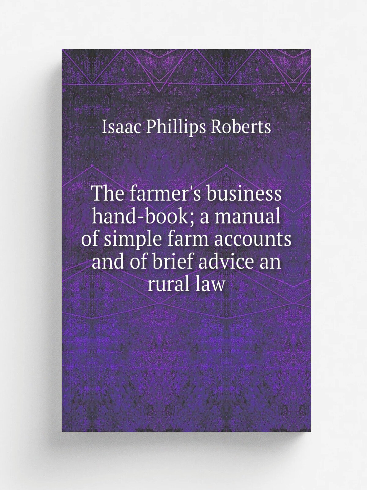 The farmer's business hand-book; a manual of simple farm accounts and of brief advice an rural law