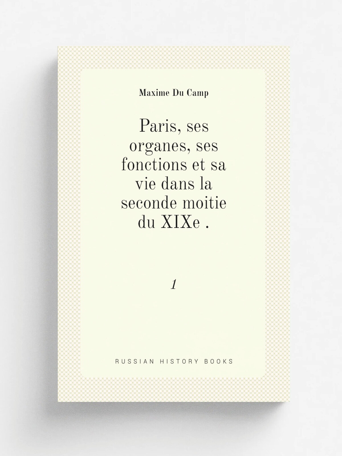 Paris, ses organes, ses fonctions et sa vie dans la seconde moitie du XIXe . 1 | Maxime Du Camp | 1875 | Hachette | Репринт