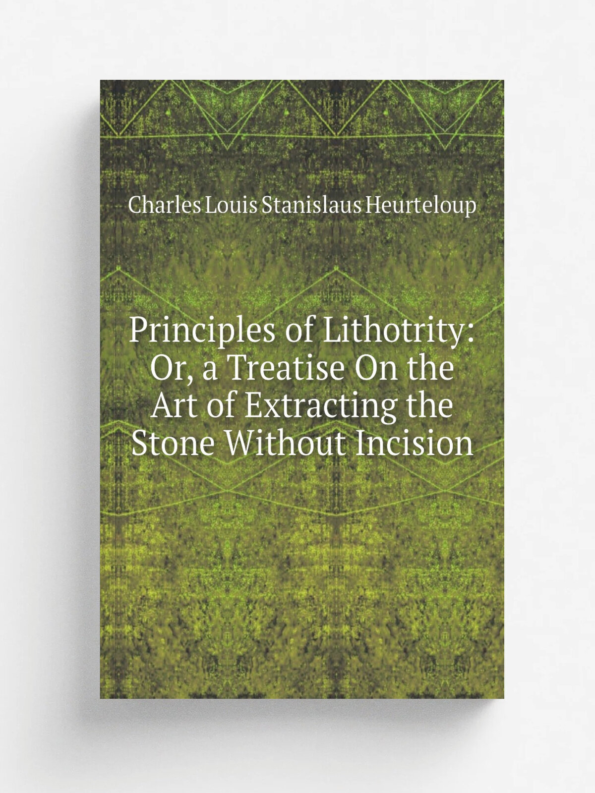 Principles of Lithotrity: Or, a Treatise On the Art of Extracting the Stone Without Incision | Charles Louis Stanislaus Heurteloup | Репринт